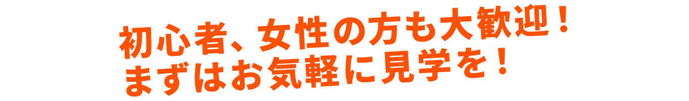 初心者、女性の方も大歓迎!まずはお気軽に見学を!